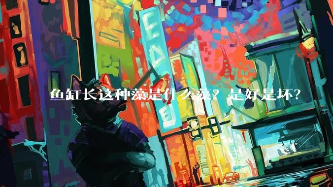 鱼缸长这种藻是什么藻？是好是坏？