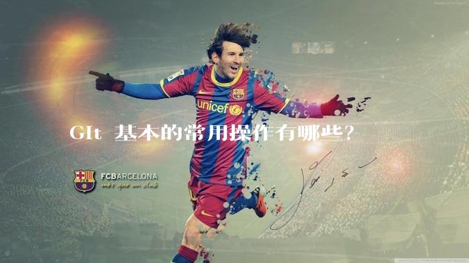 Git 基本的常用操作有哪些？