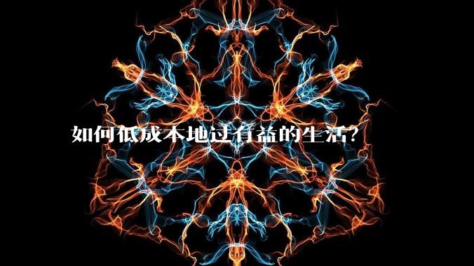 如何低成本地过有益的生活？