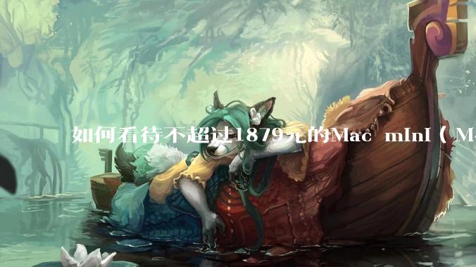 如何看待不超过1879元的Mac mini（M4+16/256GB+票），易用性吊打同级其他台式电脑？