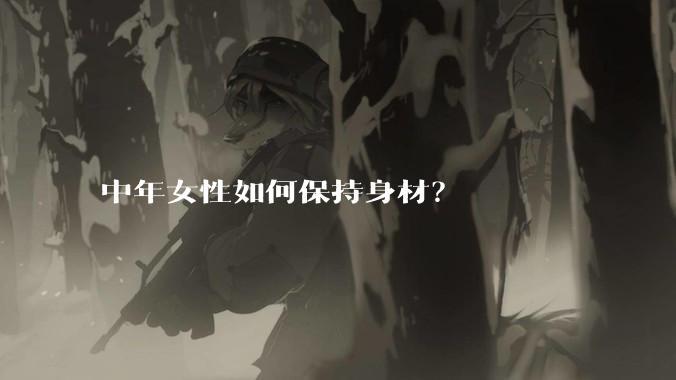 中年女性如何保持身材？