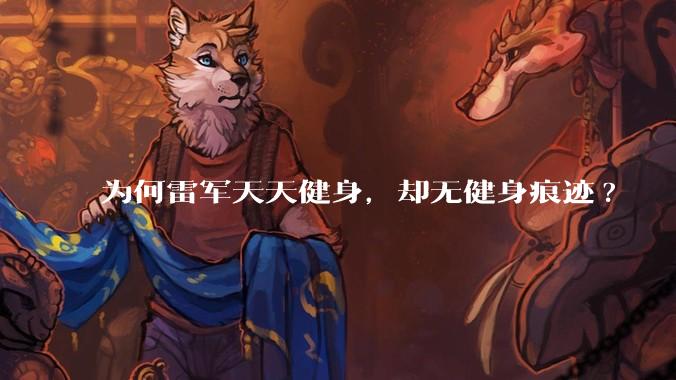 为何雷军天天健身，却无健身痕迹?