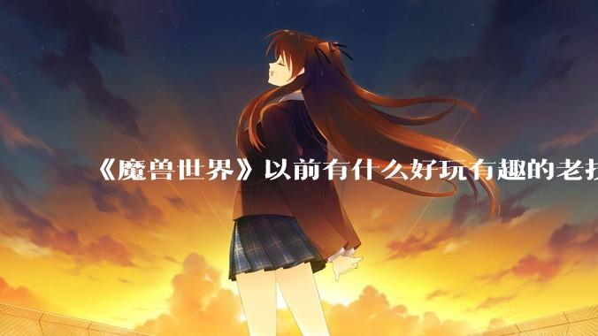 《魔兽世界》以前有什么好玩有趣的老技能?