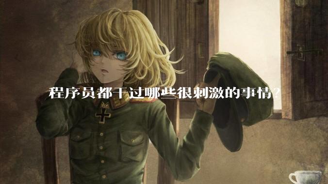 程序员都干过哪些很刺激的事情？