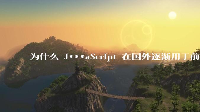 为什么 J***aScript 在国外逐渐用于前端+后端开发，而国内还是只用它做前端？