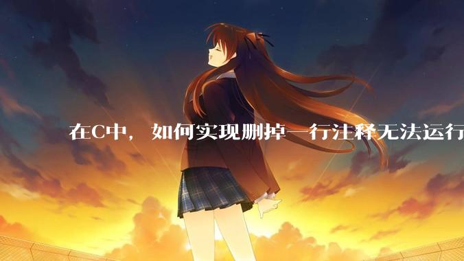 在C中，如何实现删掉一行注释无法运行？