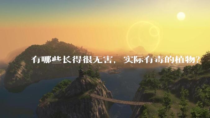 有哪些长得很无害，实际有毒的植物？