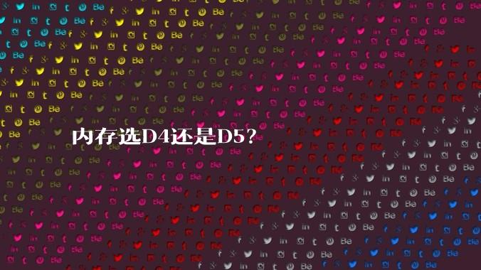 内存选D4还是D5？
