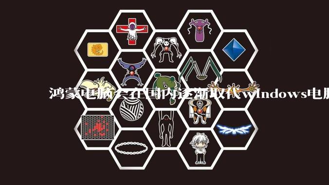 鸿蒙电脑会在国内逐渐取代windows电脑吗？