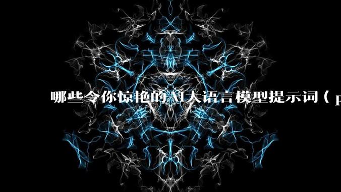 哪些令你惊艳的AI大语言模型提示词（prompt）？