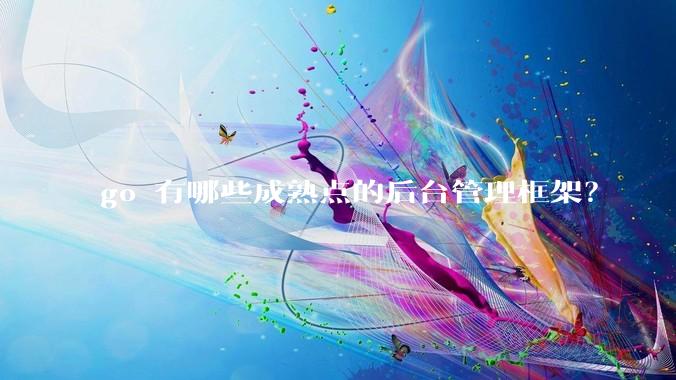 go 有哪些成熟点的后台管理框架？