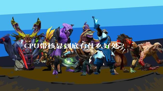 CPU带核显到底有什么好处?