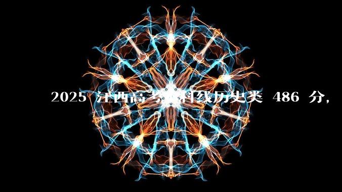 2025 江西高考本科线历史类 486 分，物理类 429 分较去年降 19 分，怎样看待江西分数线？