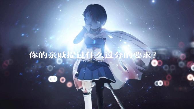 你的亲戚提过什么过分的要求？