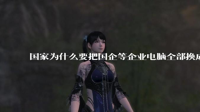 国家为什么要把国企等企业电脑全部换成Linux环境？能不能从专业的角度分析一下？