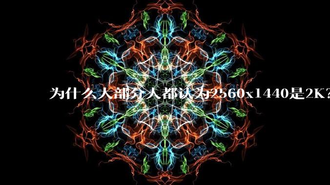 为什么大部分人都认为2560x1440是2K？