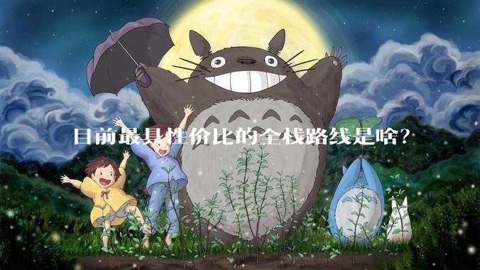 目前最具性价比的全栈路线是啥？