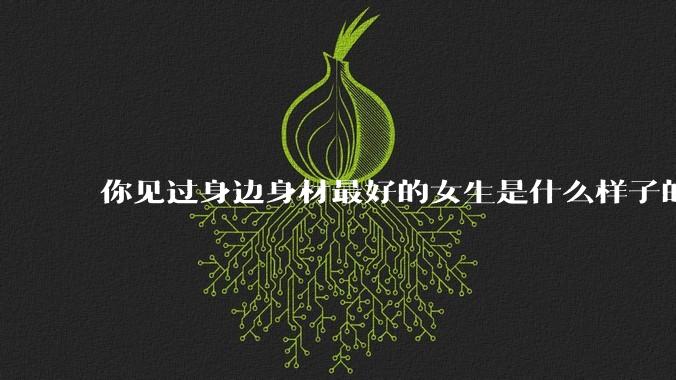 你见过身边身材最好的女生是什么样子的？