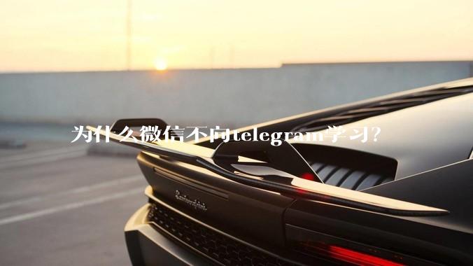 为什么微信不向telegram学习？
