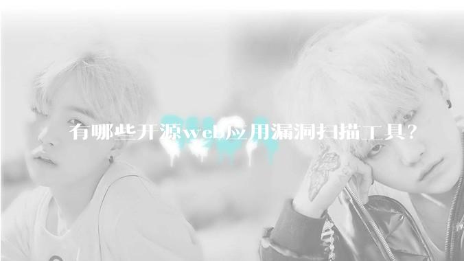 有哪些开源web应用漏洞扫描工具？