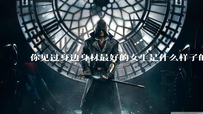 你见过身边身材最好的女生是什么样子的？