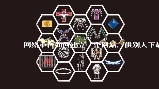 网络小白如何建立一个网站，供别人下载文件（主要是PDF和MP3）?