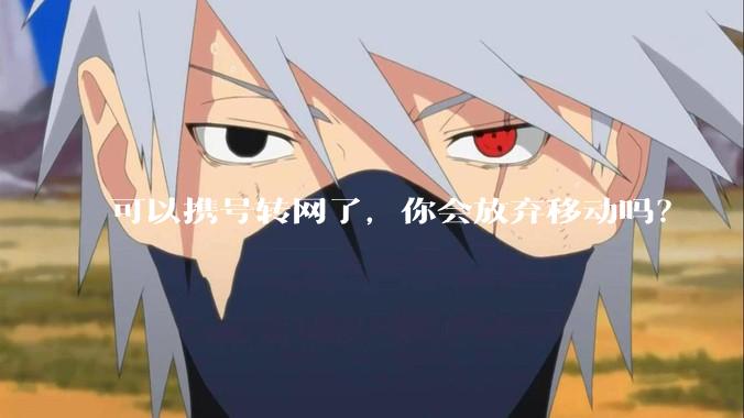 可以携号转网了，你会放弃移动吗？