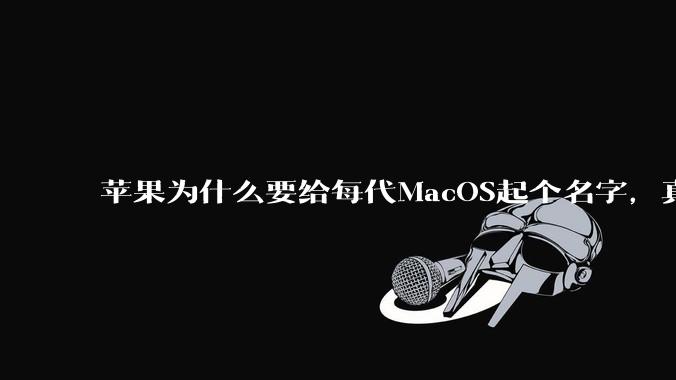 苹果为什么要给每代MacOS起个名字，真以为人们记得住分得清吗？