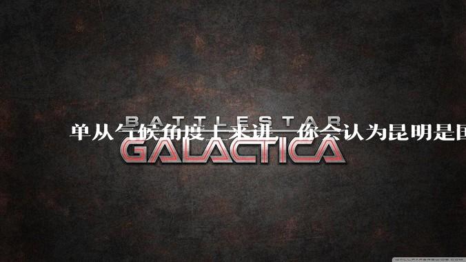 单从气候角度上来讲，你会认为昆明是国内最宜居的城市吗？