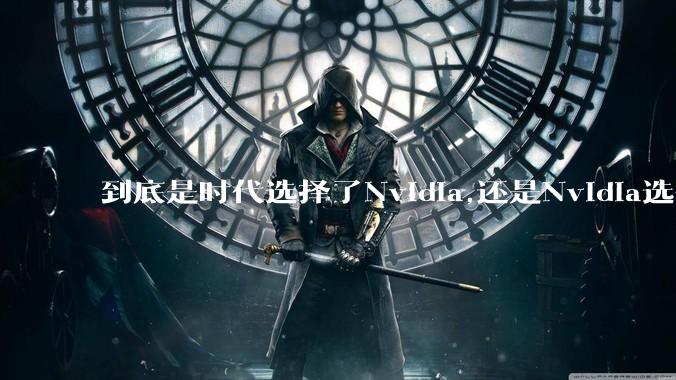 到底是时代选择了Nvidia,还是Nvidia选择了时代？