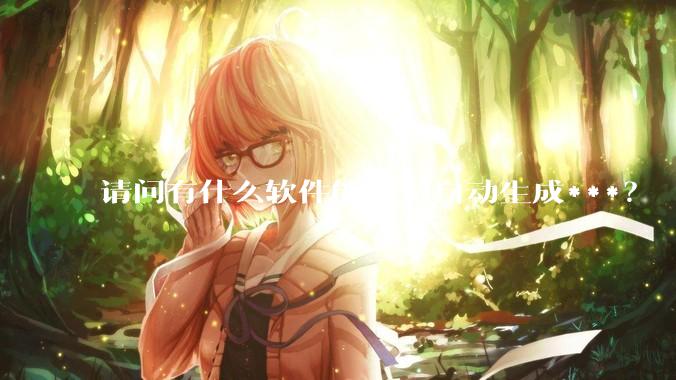请问有什么软件能够AI自动生成***？
