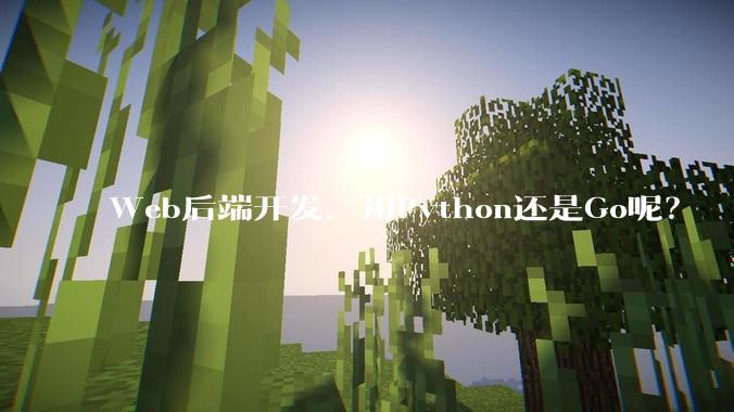 Web后端开发，用Python还是Go呢？