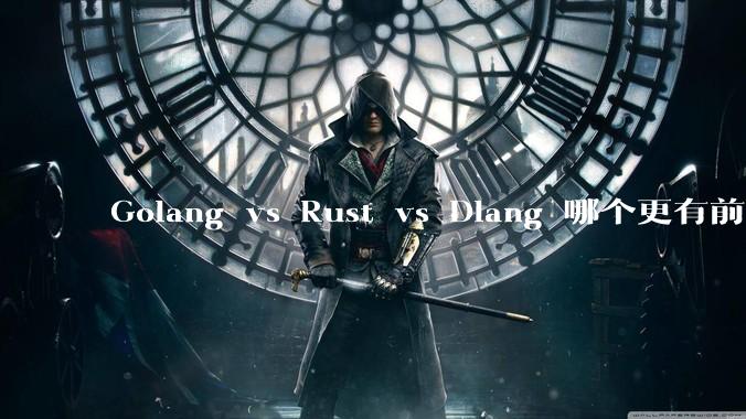 Golang vs Rust vs Dlang 哪个更有前途，哪位大牛这 3 门语言都用过？