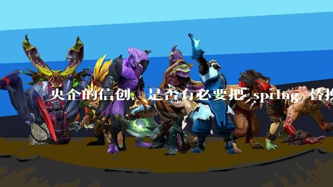 央企的信创，是否有必要把 spring 替换成国产的 solon ？