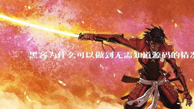 黑客为什么可以做到无需知道源码的情况下找出系统漏洞？