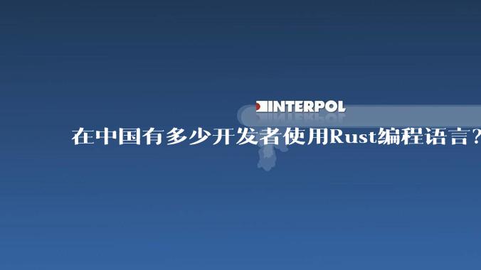 在中国有多少开发者使用Rust编程语言？