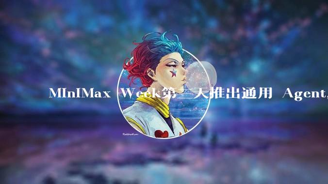 MiniMax Week第三天推出通用 Agent，体验如何？对行业会带来哪些影响？