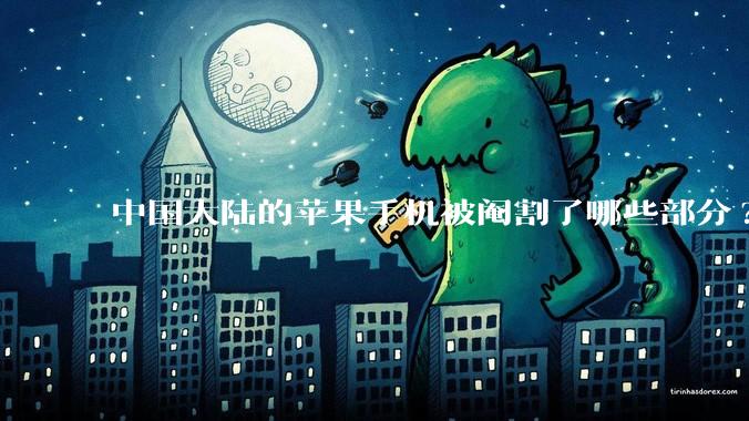 中国大陆的苹果手机被阉割了哪些部分?