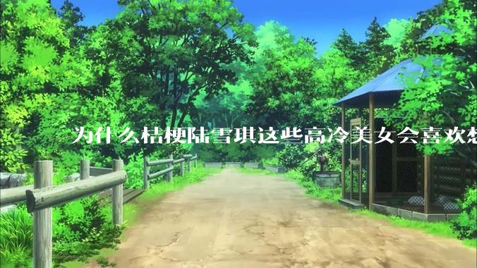 为什么桔梗陆雪琪这些高冷美女会喜欢想往平凡男主?