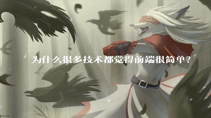 为什么很多技术都觉得前端很简单？