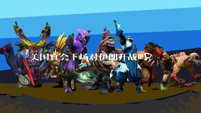 美国真会下场对伊朗开战吗？