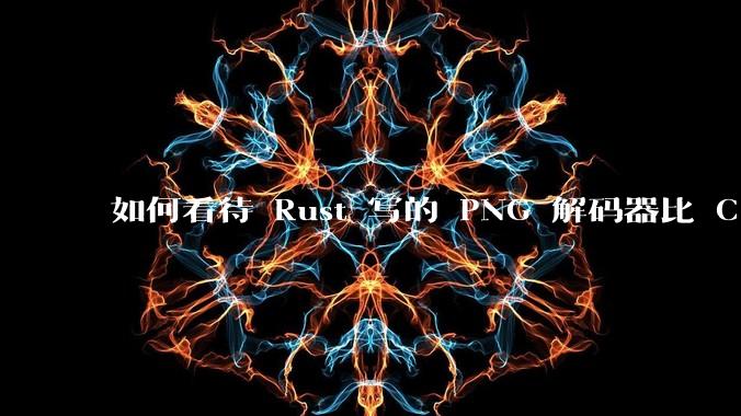 如何看待 Rust 写的 PNG 解码器比 C 实现更快？
