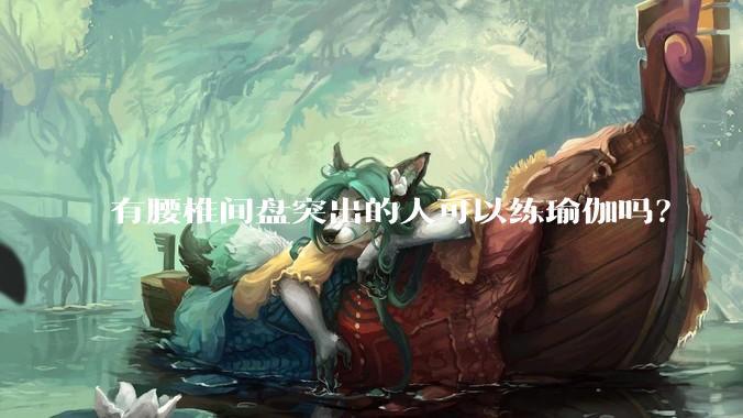 有腰椎间盘突出的人可以练瑜伽吗？