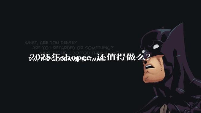 2025年shopee 还值得做么？