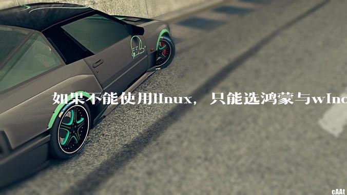 如果不能使用linux，只能选鸿蒙与windows，你会选哪个？
