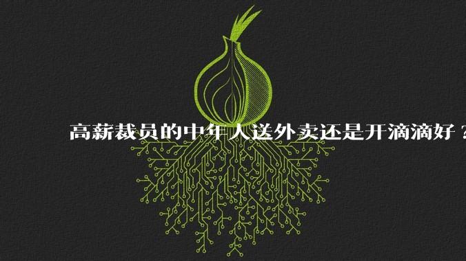 高薪裁员的中年人送外卖还是开滴滴好?