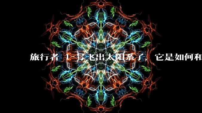 旅行者 1 号飞出太阳系了，它是如何和地球联系的呢？