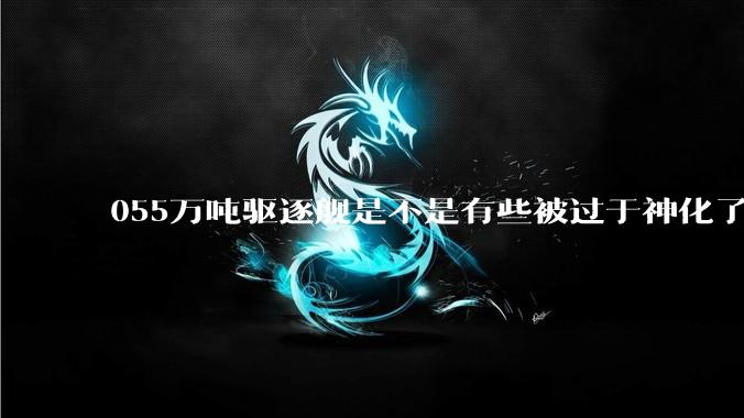 055万吨驱逐舰是不是有些被过于神化了，有没有了解的大佬详细解释一下？