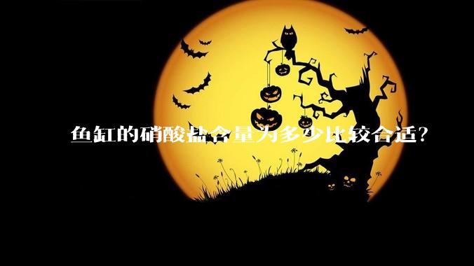 鱼缸的硝酸盐含量为多少比较合适？