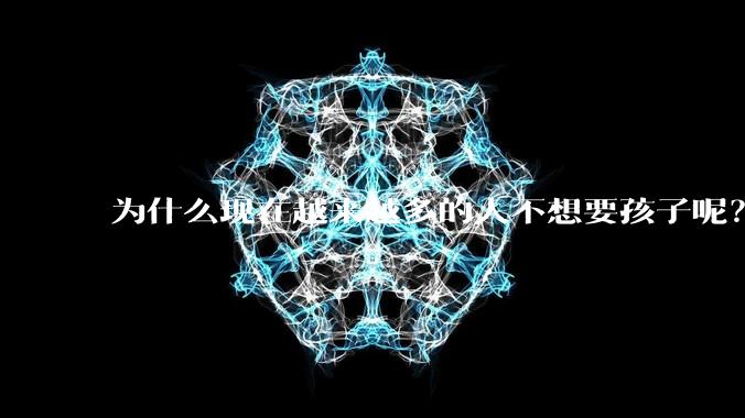 为什么现在越来越多的人不想要孩子呢？